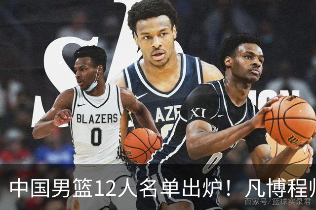 中国男篮12人名单出炉！凡博程帅澎仍落选，CCTV5直播PK中国台北