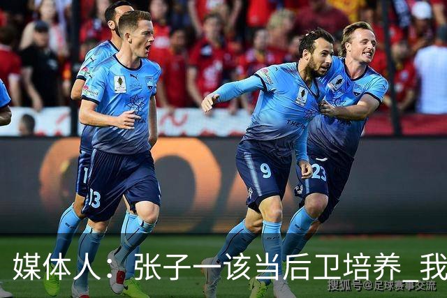 媒体人：张子一该当后卫培养 我们要高后卫、又高又有体重的前锋