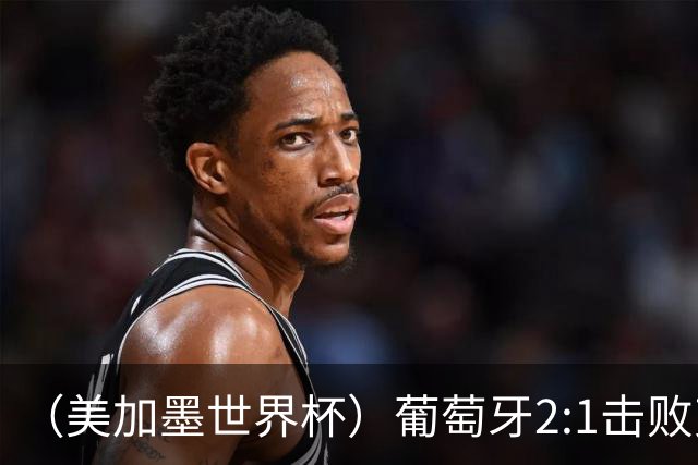 （美加墨世界杯）葡萄牙2:1击败克罗地亚 C罗获世界杯淘汰赛首球